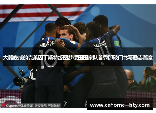 大器晚成的克莱因丁斯特终圆梦德国国家队首秀即破门书写励志篇章