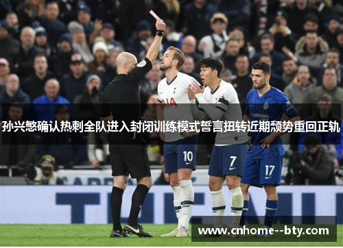 孙兴慜确认热刺全队进入封闭训练模式誓言扭转近期颓势重回正轨 孙兴慜确认热刺全队进入封闭训练模式誓言扭转近期颓势重回正轨