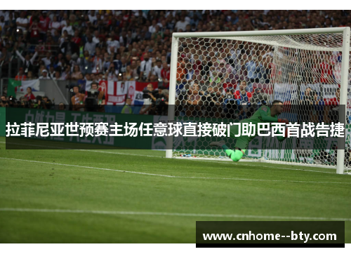 拉菲尼亚世预赛主场任意球直接破门助巴西首战告捷 拉菲尼亚世预赛主场任意球直接破门助巴西首战告捷