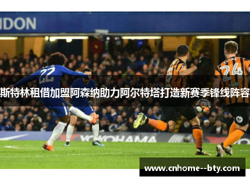 斯特林租借加盟阿森纳助力阿尔特塔打造新赛季锋线阵容 斯特林租借加盟阿森纳助力阿尔特塔打造新赛季锋线阵容