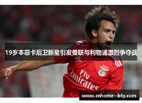 19岁本菲卡后卫新星引发曼联与利物浦激烈争夺战 19岁本菲卡后卫新星引发曼联与利物浦激烈争夺战