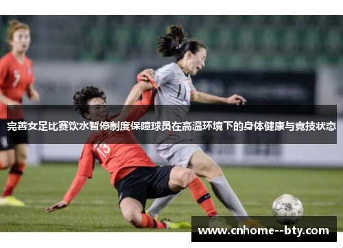 完善女足比赛饮水暂停制度保障球员在高温环境下的身体健康与竞技状态