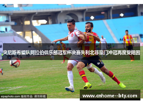 突尼斯希望队阿拉伯俱乐部冠军杯决赛失利北非豪门冲冠再度受阻困