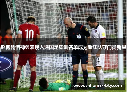 赵博凭借神勇表现入选国足集训名单成为浙江队守门员新星