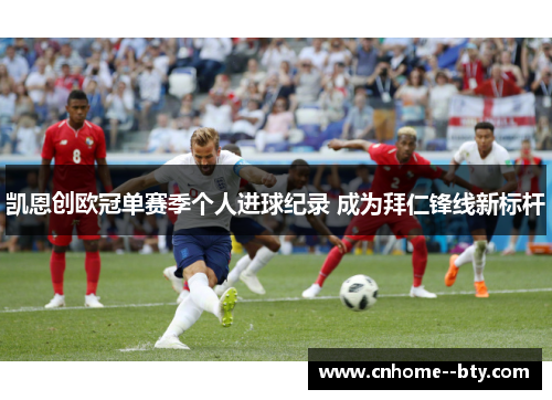 凯恩创欧冠单赛季个人进球纪录 成为拜仁锋线新标杆