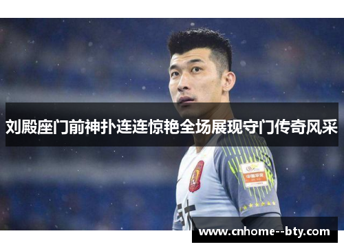 刘殿座门前神扑连连惊艳全场展现守门传奇风采