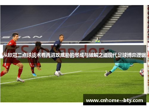 从欧冠二点球战术看再进攻威胁的形成与破解之道现代足球博弈逻辑