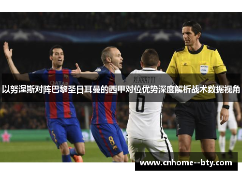 以努涅斯对阵巴黎圣日耳曼的西甲对位优势深度解析战术数据视角