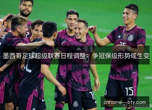 墨西哥足球超级联赛日程调整：争冠保级形势或生变