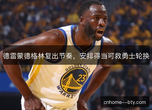 德雷蒙德格林复出节奏，安排得当可救勇士轮换